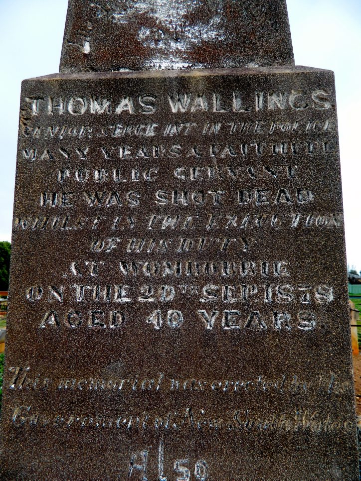 https://images.findagrave.com/photos/2015/191/148963919_1436601028.jpg INSCRIPTION:<br /> THOMAS WALLINGS<br /> ? in the Police<br /> many years a faithful<br /> public servant<br /> He was shot dead<br /> whilst in the execution<br /> of his duty<br /> at Wombobbie<br /> on the 20th Sep. 1878<br /> aged 40 years<br /> This memorial was erected by the<br /> Government of New South Wales<br /> also<br /> Charles C. WALLINGS<br /> died 17th May 1903<br /> aged 30 years<br /> The Lord gave and the<br /> Lord hath taken away.<br />