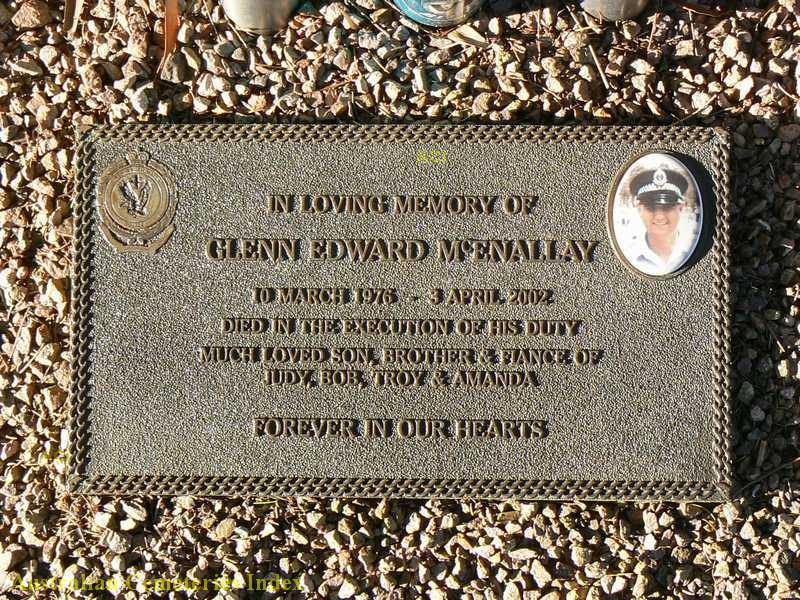 In loving memory of Glenn Edward McEnallay. 10 March 1976 - 3 April 2002. Died in the execution of his duty. Much loved son, brother & fiance of Judy, Bob, Troy & Amanda. Forever in our hearts.