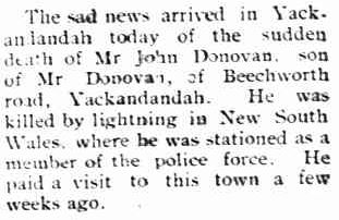 The Yackandanday Times ( Victoria ) Friday 27 January 1922 page 1 of 4 http://trove.nla.gov.au/ndp/del/article/144784201#pstart17205036 John Charles DONOVAN - Killed by lightning 12 Jan 1922 - Newspaper article 4