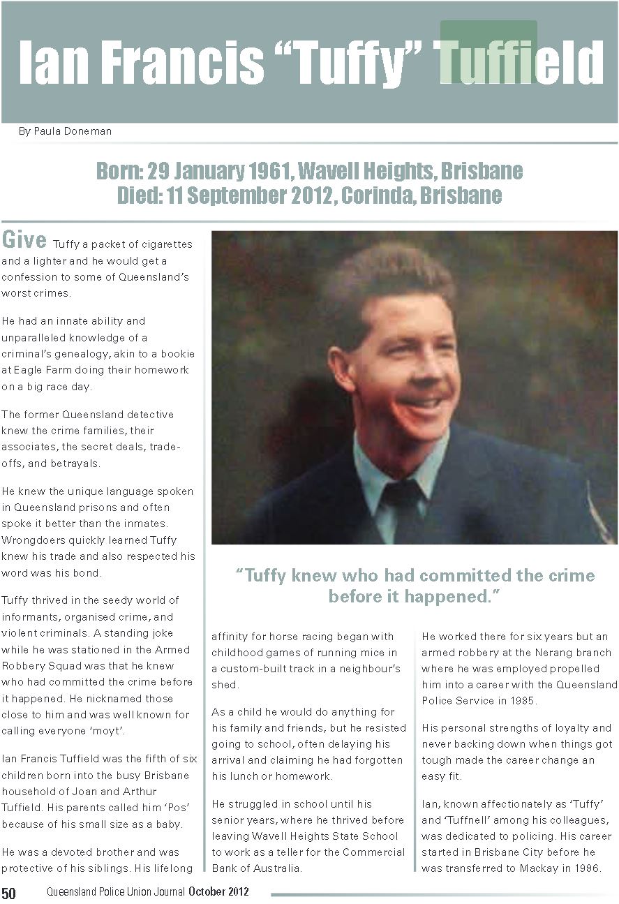 http://www.qpu.asn.au/files/secure/yyjnefUbZWCLaT8q6JUvYKBT8MerCr8OtKRxHMJYaGo5pNHF6cdqRFqO3lo-yPis6gpCPjxOuiZSSaXaiAGqkD0C96dctg1oh3bcup10Ilm-AsiKfM-q8DApZgCRN15EcMGoJPo.pdf Ian Francis TUFFIELD - QPOL - Died 11 Sep 2012 - Article 1