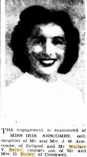 http://trove.nla.gov.au/newspaper/article/230950851?searchTerm=%22wallace%20bailey%22&searchLimits=sortby=dateAsc|||l-decade=194 The engagement is announced of Miss Iris ANSCOMBE, only daughter of Mr. and Mrs. J. W. Anscombe, of Zetland, and Mr. Wallace V. Bailey, younger son of Mr. and Mrs. D. Bailey, of Crookewll.