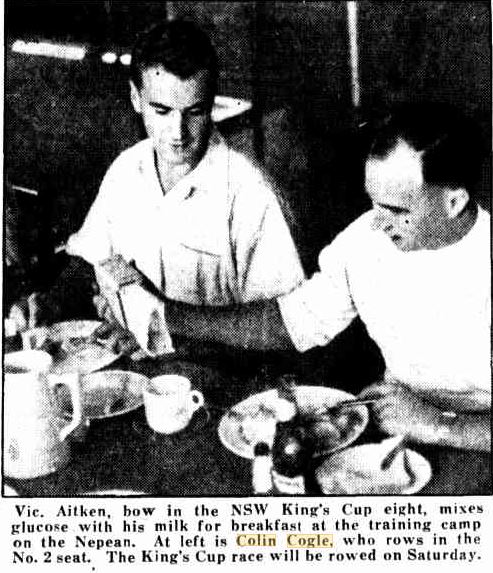 http://trove.nla.gov.au/newspaper/article/229460803?searchTerm=%22colin%20cogle%22&searchLimits= The Sun ( Sydney ) Wednesday 8 May 1946 p14<br /> Training for King's Cup<br /> Vic. Aitken, bow in the NSW King's Cup eight, mixes glucose with his milk for breakfast at the training camp on the Nepean. At left is Colin Cogle, who rows in the No. 2 seat. The King's Cup race will be rowed on Saturday.<br />