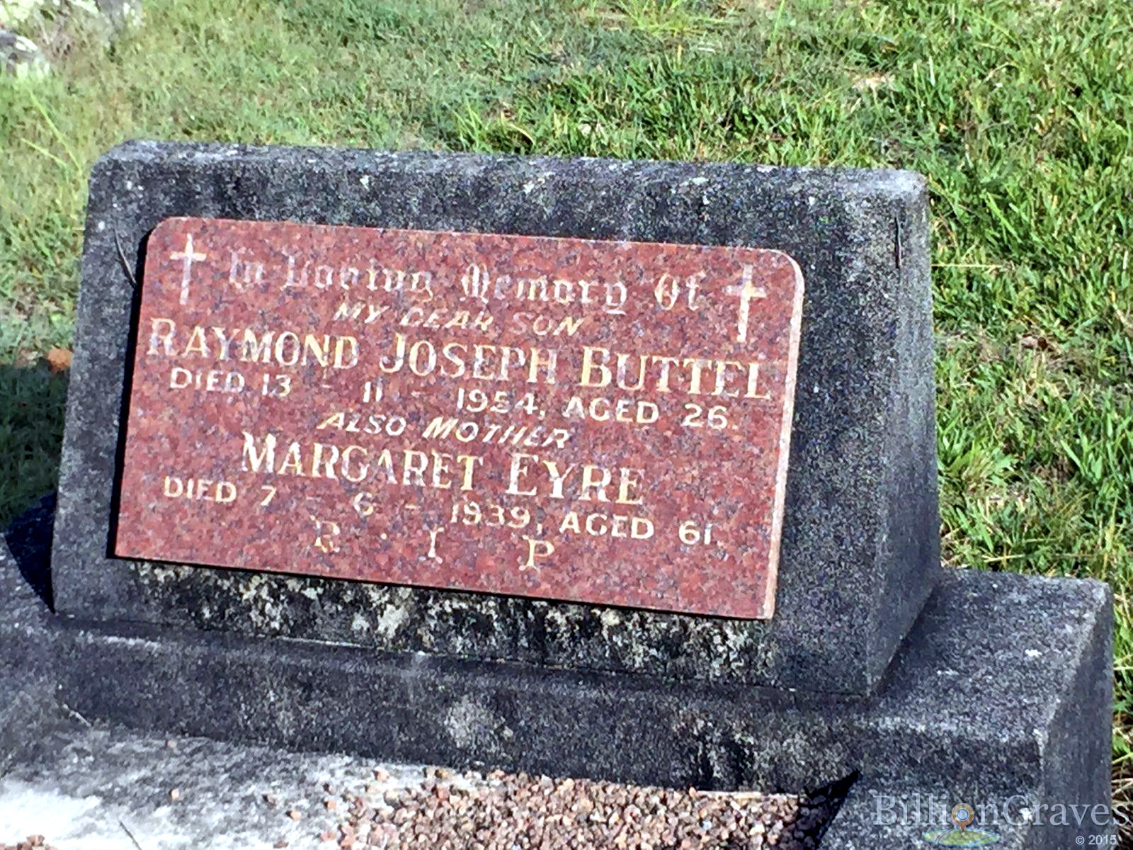 https://billiongraves.com/grave/RAYMOND-JOSEPH-BUTTEL/18949300#/ In loving memory of my dear son Raymond Joseph Buttel died 13 11 1954 aged 26. Also mother, Margaret Eyre died 7 6 1939 aged 61 R I P