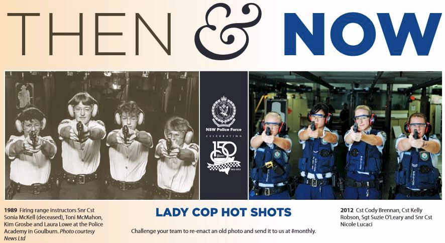 http://www.police.nsw.gov.au/__data/assets/pdf_file/0009/230958/150th_-_Lady_cop_hot_shots.pdf 1989 Firing range instructors Snr Cst Sonia McKell (deceased), Toni McMahon, Kim Grosbe and Laura Lowe at the Police Academy in Goulburn. 2012 Cst Cody Brennan, Cst Kelly Robson, Sgt Suzie O'Leary and Snr Cst Nicole Lucaci Photo courtesy News Ltd