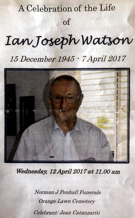 Stuart Norris - FB A celebration of the life of Ian Joseph Watson 15 December 1945 - 7 April 2017 Wednesday 12 April 2017 at 11am. Norman J Penhall Funerals, Orange Lawn Cemetery. Celebrant: jean Catanzariti