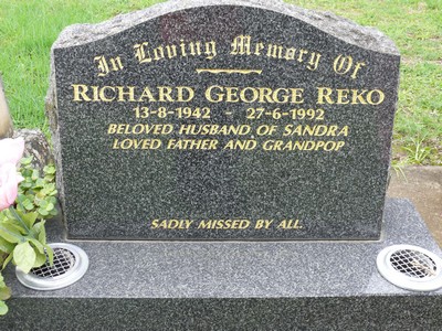 http://www.hawkesbury.net.au/cemetery/southern_highlands/welby/welb1059.html In Loving Memory Of / RICHARD GEORGE REKO / 13-8-1942 -- 27-6-1992 / BELOVED HUSBAND OF SANDRA / LOVED FATHER AND GRANDPOP / SADLY MISSED BY ALL