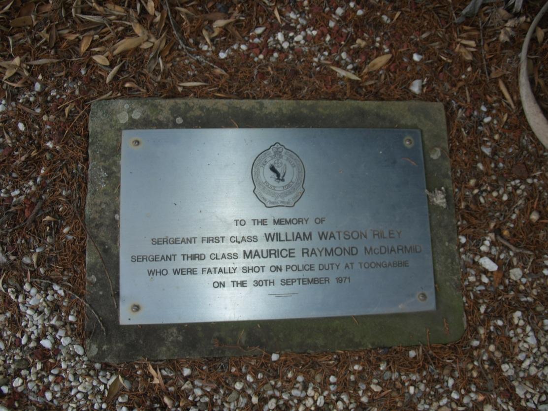To the memory of Sergeant First Class William Watson RILEY, Sergeant Third Class Maurice Raymond McDIARMID who were fatally shot on Police Duty at Toongabbie on the 30th September 1971