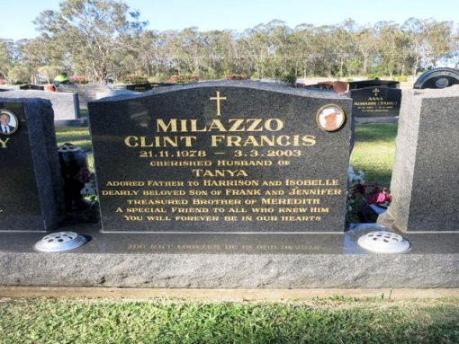 https://www.heavenaddress.com/restingplace/clint-francis-milazzo/688569 Clint MILAZZO Inscription: MILAZZO, Clint Francis 21.11.1978 - 3.3.2003. Cherished husband of Tanya. Adored father to Harrison and Isobelle. Dearly beloved son of Frank and Jennifer. Treasured brother of Meredith. A special friend to all who knew him. You will forever be in our hearts.