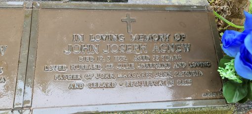Photo Credit: Kevin Bannister - Sunday 3 January 2021 John Joseph AGNEW. INSCRIPTION:<br /> In Loving Memory of<br /> John Joseph AGNEW<br /> Died 12 7 1972 Aged 72 years<br /> Loved husband of Julie Josephine and Loving<br /> father of Joan, Margaret, John, Patricia<br /> and Gerard - Requiescat in Pace