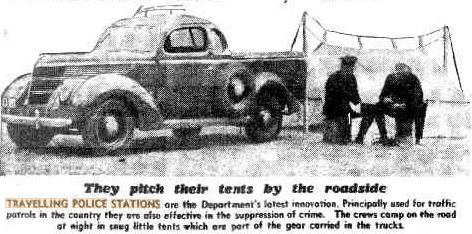 https://trove.nla.gov.au/newspaper/article/247490574 NSW Police - Travelling Police Stations - introduced in NSW in March 1935. They pitch their tents by the roadside Travelling Police Stations are the Department's latest innovations. Principally used for traffic patrols in the country, they are also effective in the suppression of crime. The crews camp on the road at night in snug little tents which are part of the gear carried in the trucks. https://trove.nla.gov.au/newspaper/article/247490574