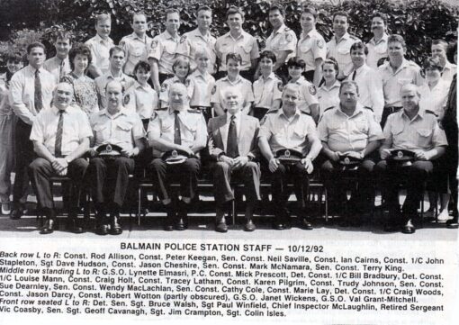 <strong>Balmain Police Station Staff - 10 December 1992</strong><br /> <span style="color: #808000;"><strong>Back Row L to R</strong></span>:<br /> Const Rod <strong>ALLISON</strong>, Cst Peter <strong>KEEGAN</strong>, SenCon Neil <strong>SAVILLE</strong>, Cst Ian <strong>CAIRNS</strong>, Const 1/c John <strong>STAPLETON</strong>, Sgt Dave <strong>HUDSON</strong>, Cst Jason <strong>CHESHIRE</strong>, SenCon Mark <strong>McNAMARA</strong>, SenCon Terry <strong>KING</strong>.<br /> <span style="color: #808000;"><strong>Middle Row L to R</strong></span>:<br /> G.S.O. Lynette <strong>ELMASRI</strong>, P.C. Cst Mick <strong>PRESCOTT</strong>, Det Con 1/c Bill <strong>BRADBURY</strong>, Det Cst 1/c Louise <strong>MANN</strong>, Cst Craig <strong>HOLT</strong>, Cst Tracey <strong>LATHAM</strong>, Cst Karen <strong>PILGRIM</strong>, Cst Trudy <strong>JOHNSON</strong>, SenCst <a href="https://police.freom.com/suzanne-joy-dearnley/" target="_blank" rel="noopener">Sue <strong>DEARNLEY</strong></a>, SenCon Wendy <strong>MacLACHLAN</strong>, SenCon Cathy <strong>COLE</strong>, Cst Marie <strong>LAY</strong>, Det Cst 1/c Craig <strong>WOODS</strong>, Cst Jason <strong>DARCY</strong>, Cst Robert <strong>WOTTON</strong> ( partly obscured ), G.S.O. Janet <strong>WICKENS</strong>, G.S.O.Val <strong>GRANT-MITCHELL</strong>.<br /> <span style="color: #808000;"><strong>Front row L to R</strong></span>:<br /> Det SenSgt Bruce <strong>WALSH</strong>, Sgt Paul <strong>WINFIELD</strong>, Chief Inspector <strong>McLAUGHLIN</strong>, Retired Sergeant Vic <strong>COASBY</strong>, SenSgt Geoff <strong>CAVANAGH</strong>, Sgt Jim <strong>CRAMPTON</strong>, Sgt Colin <strong>ISLES</strong>